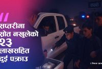 सप्तरीमा स्रोत नखुलेको २३ लाख नगदसहित दुई जना पक्राउ
