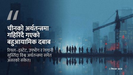 चीनको अर्थतन्त्र बहुआयामिक संकटतर्फ, वृद्धिदरदेखि उपभोगसम्म दबाब गहिरिँदै